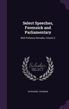 portada Select Speeches, Forensick and Parliamentary: With Prefatory Remarks, Volume 2 (in English)