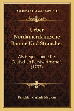 portada Ueber Nordamerikanische Baume Und Straucher: Als Gegenstande Der Deutschen Forstwirthschaft (1792) (en Alemán)