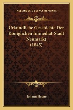portada Urkundliche Geschichte Der Koniglichen Immediat-Stadt Neumarkt (1845) (in German)