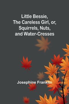 portada Little Bessie, the Careless Girl, or, Squirrels, Nuts, and Water-Cresses (en Inglés)