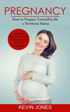portada Pregnancy: How to Prepare Yourself to Be a Newborn Mama (A Guide to Safe and Effective Workouts during Your First Pregnancy) (en Inglés)