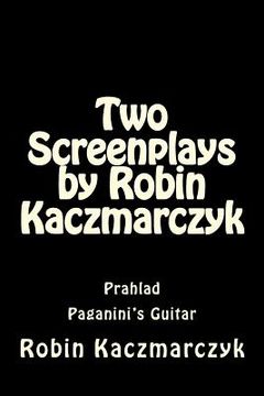 portada Two Screenplays by Robin Kaczmarczyk: Prahlad and Paganini's Guitar (en Inglés)