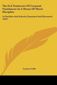 portada the evil tendencies of corporal punishment as a means of moral discipline: in families and schools, examined and discussed (1847) (in English)