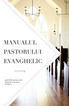 portada Manualul Pastorului Evanghelic: Ghid Biblic Destinat Celor ImplicaȚI in Lucrarea de Slujire (en Rumano)