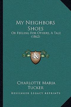 portada my neighbors shoes: or feeling for others, a tale (1862) (en Inglés)