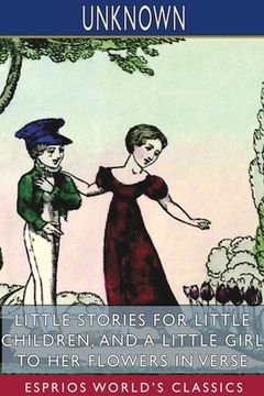 portada Little Stories for Little Children, and a Little Girl to her Flowers in Verse (Esprios Classics) (in English)