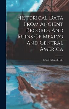 portada Historical Data From Ancient Records And Ruins Of Mexico And Central America (en Inglés)