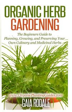 portada Organic Herb Gardening: The Beginners Guide to Planning, Growing, and Preserving Your Own Culinary and Medicinal Herbs (en Inglés)
