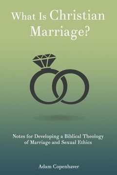 portada What Is Christian Marriage?: Notes for Developing a Biblical Theology of Marriage and Sexual Ethics (en Inglés)