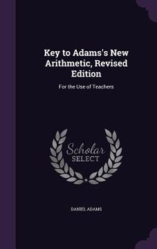 portada Key to Adams's New Arithmetic, Revised Edition: For the Use of Teachers (en Inglés)