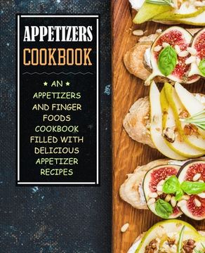 portada Appetizers Cookbook: An Appetizers and Finger Food Cookbook Filled with Delicious Appetizer Recipes (en Inglés)