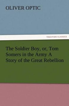 portada the soldier boy, or, tom somers in the army a story of the great rebellion (en Inglés)