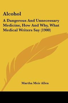 portada alcohol: a dangerous and unnecessary medicine, how and why, what medical writers say (1900) (in English)
