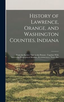 portada History of Lawrence, Orange, and Washington Counties, Indiana: From the Earliest Time to the Present: Together With Interesting Biographical Sketches, (en Inglés)