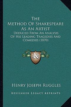 portada the method of shakespeare as an artist: deduced from an analysis of his leading tragedies and comedies (1870) (en Inglés)