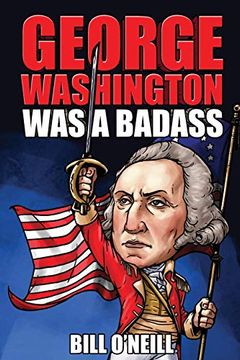 portada George Washington was a Badass: Crazy but True Stories About the United States’ First President 