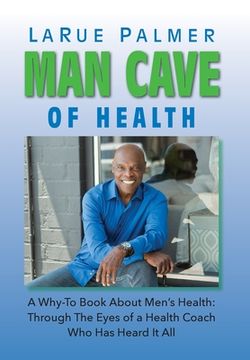portada Man Cave of Health: A Why-To Book About Men's Health: Through The Eyes of a Health Coach Who Has Heard It All (in English)