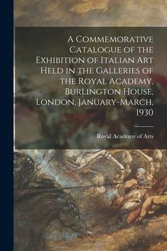 portada A Commemorative Catalogue of the Exhibition of Italian Art Held in the Galleries of the Royal Academy, Burlington House, London, January-March, 1930