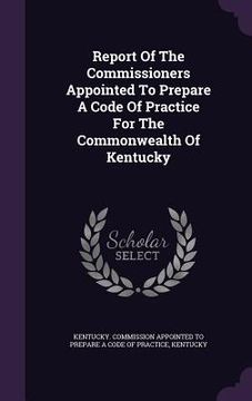 portada Report Of The Commissioners Appointed To Prepare A Code Of Practice For The Commonwealth Of Kentucky (in English)