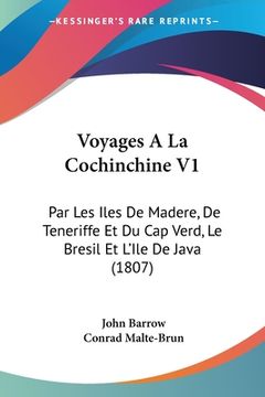 portada Voyages A La Cochinchine V1: Par Les Iles De Madere, De Teneriffe Et Du Cap Verd, Le Bresil Et L'Ile De Java (1807) (en Francés)