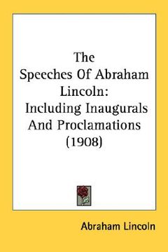 portada the speeches of abraham lincoln: including inaugurals and proclamations (1908) (in English)