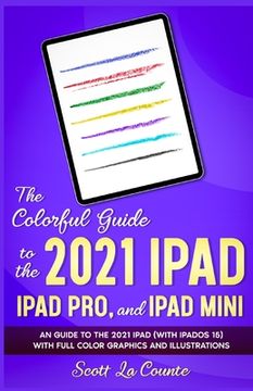portada The Colorful Guide to the 2021 iPad, iPad Pro, and iPad mini: A Guide to the 2021 iPad (With iPadOS 15) With Full Color Graphics and Illustrations (en Inglés)
