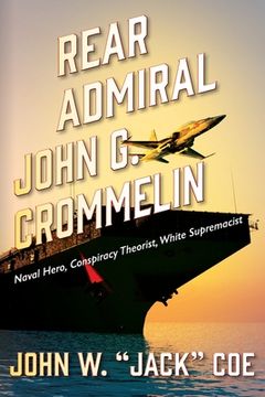 portada Rear Admiral John G. Crommelin: Naval Hero, Conspiracy Theorist, White Supremacist (en Inglés)