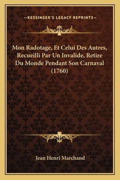 portada Mon Radotage, Et Celui Des Autres, Recueilli Par Un Invalide, Retire Du Monde Pendant Son Carnaval (1760) (en Francés)