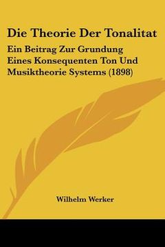 portada Die Theorie Der Tonalitat: Ein Beitrag Zur Grundung Eines Konsequenten Ton Und Musiktheorie Systems (1898) (en Alemán)