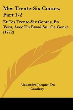 portada mes trente-six contes, part 1-2: et tes trente-six contes, en vers, avec un essai sur ce genre (1772) (en Inglés)