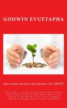 portada How to start and Grow Your Business  For  PROFIT: Starting a successful business has always been easy to those who know how to go about it. With this, ... acquire same knowledge and be your own Boss
