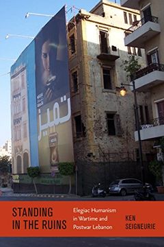 portada Standing by the Ruins: Elegiac Humanism in Wartime and Postwar Lebanon (Modern Language Initiative) 