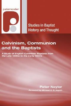 portada calvinism, communion and the baptists: a study of english calvinistic baptists from the late 1600s to the early 1800s (en Inglés)