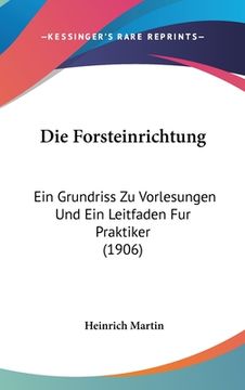 portada Die Forsteinrichtung: Ein Grundriss Zu Vorlesungen Und Ein Leitfaden Fur Praktiker (1906) (in German)