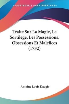 portada Traite Sur La Magie, Le Sortilege, Les Possessions, Obsessions Et Malefices (1732) (in French)