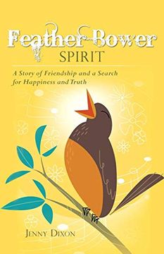 portada Feather Bower Spirit: A Story of Friendship and a Search for Happiness and Truth (en Inglés)