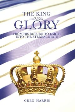 portada The King and His Glory: From His Return to Earth Into the Eternal State (en Inglés)