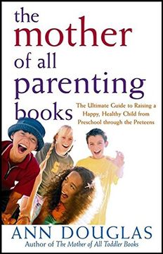 portada The Mother of all Parenting Books: The Ultimate Guide to Raising a Happy, Healthy Child From Preschool Through the Preteens (en Inglés)
