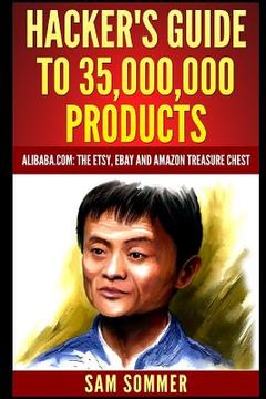portada Hacker's Guide To 35,000,000 Products: Alibaba.com: The Etsy, eBay and Amazon Treasure Chest (en Inglés)
