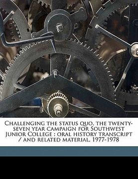 portada challenging the status quo, the twenty-seven year campaign for southwest junior college: oral history transcript / and related material, 1977-197 (in English)