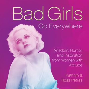 portada bad girls go everywhere: wisdom, humor, and inspiration from women with attitude (en Inglés)