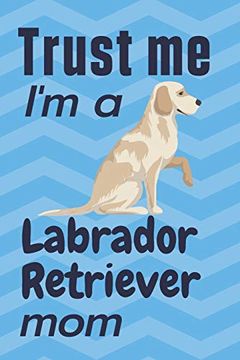 portada Trust me, i'm a Labrador Retriever Mom: For Labrador Retriever dog Fans 