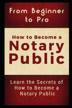 portada From Beginner to Pro: How to Become a Notary Public: Learn the Secrets of How to Become a Notary Public (en Inglés)