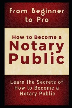 portada From Beginner to Pro: How to Become a Notary Public: Learn the Secrets of How to Become a Notary Public 