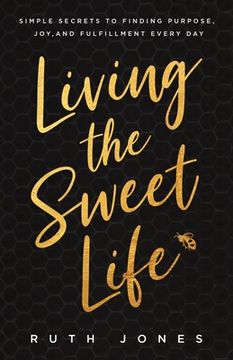 portada Living the Sweet Life: Simple Secrets to Finding Purpose, Joy, and Fulfillment Every Day (en Inglés)