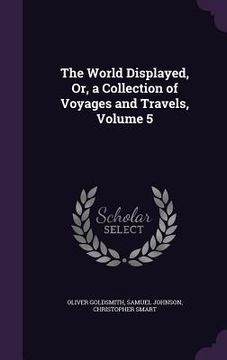 portada The World Displayed, Or, a Collection of Voyages and Travels, Volume 5 (in English)