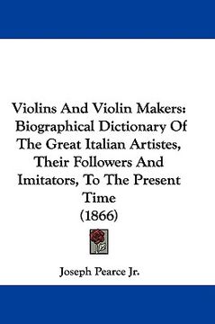 portada violins and violin makers: biographical dictionary of the great italian artistes, their followers and imitators, to the present time (1866) (en Inglés)