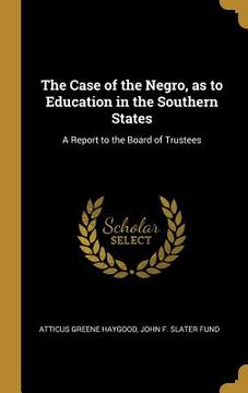 portada The Case of the Negro, as to Education in the Southern States: A Report to the Board of Trustees