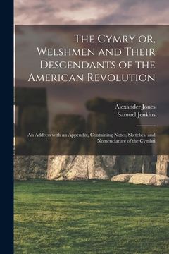 portada The Cymry or, Welshmen and Their Descendants of the American Revolution: an Address With an Appendix, Containing Notes, Sketches, and Nomenclature of (in English)