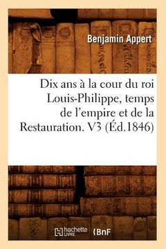 portada Dix ANS À La Cour Du Roi Louis-Philippe, Temps de l'Empire Et de la Restauration. V3 (Éd.1846) (en Francés)